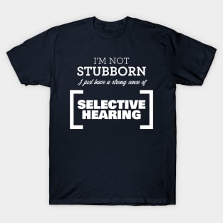 I'm not stubborn, I just have a strong sense of selective hearing! T-Shirt